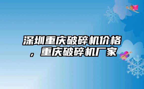 深圳重慶破碎機價格，重慶破碎機廠家