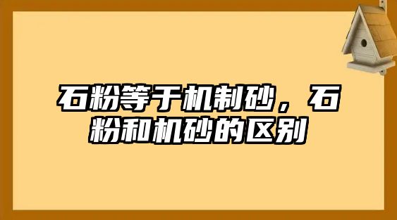 石粉等于機(jī)制砂，石粉和機(jī)砂的區(qū)別