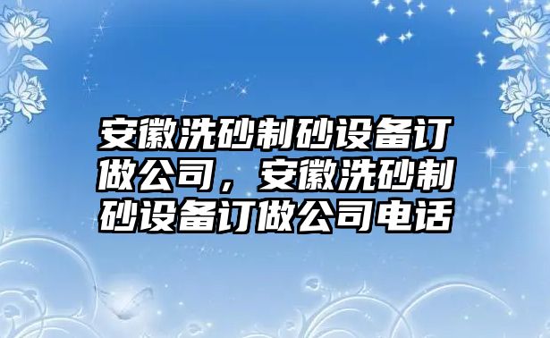 安徽洗砂制砂設備訂做公司，安徽洗砂制砂設備訂做公司電話