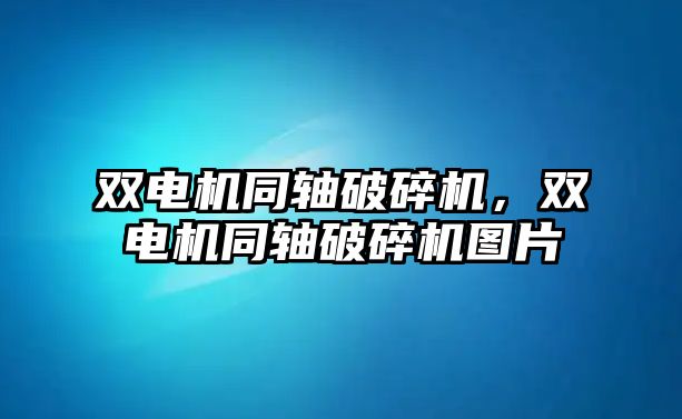 雙電機(jī)同軸破碎機(jī)，雙電機(jī)同軸破碎機(jī)圖片