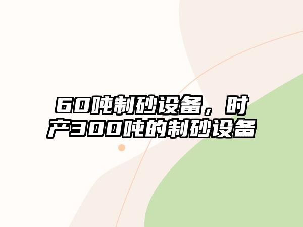 60噸制砂設備，時產300噸的制砂設備