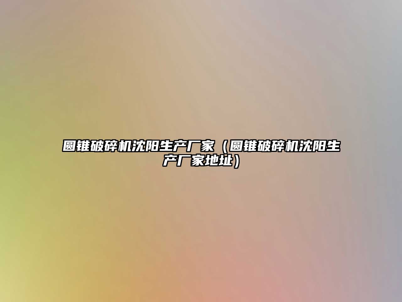 圓錐破碎機沈陽生產廠家（圓錐破碎機沈陽生產廠家地址）