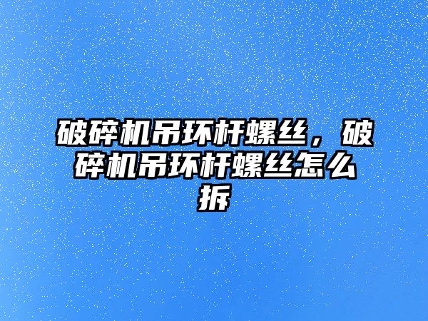 破碎機吊環桿螺絲，破碎機吊環桿螺絲怎么拆