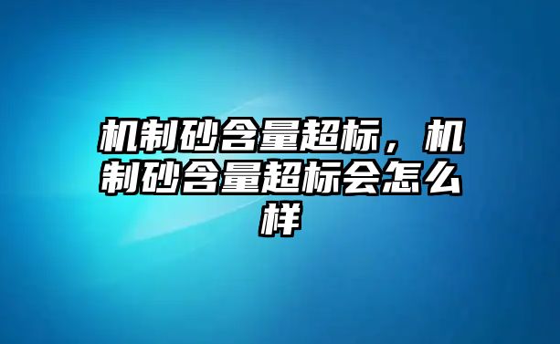 機制砂含量超標，機制砂含量超標會怎么樣