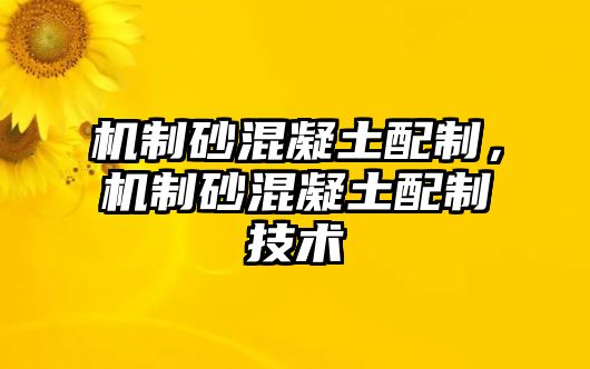 機制砂混凝土配制，機制砂混凝土配制技術(shù)