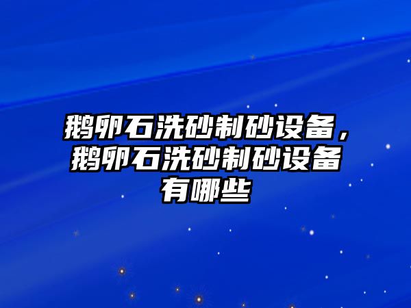 鵝卵石洗砂制砂設(shè)備，鵝卵石洗砂制砂設(shè)備有哪些