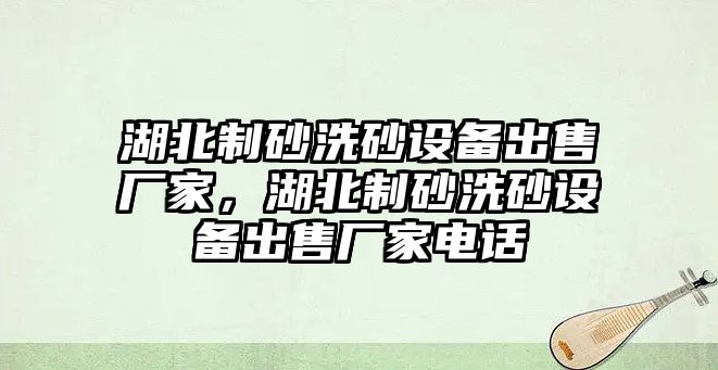 湖北制砂洗砂設備出售廠家，湖北制砂洗砂設備出售廠家電話