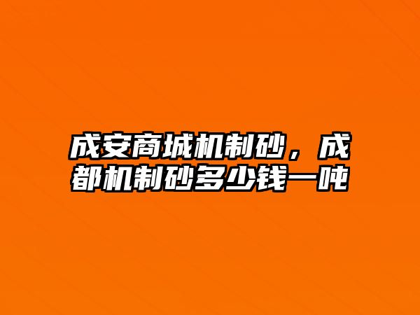 成安商城機制砂，成都機制砂多少錢一噸