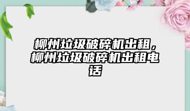 柳州垃圾破碎機出租，柳州垃圾破碎機出租電話