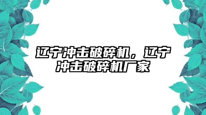 遼寧沖擊破碎機，遼寧沖擊破碎機廠家