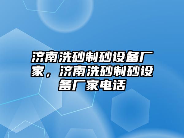 濟南洗砂制砂設備廠家，濟南洗砂制砂設備廠家電話