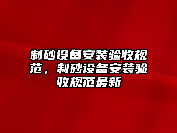 制砂設備安裝驗收規范，制砂設備安裝驗收規范最新