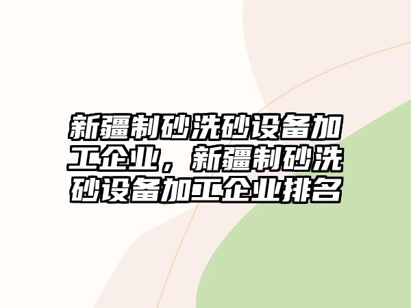 新疆制砂洗砂設備加工企業，新疆制砂洗砂設備加工企業排名