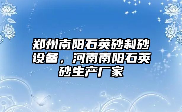 鄭州南陽石英砂制砂設備，河南南陽石英砂生產廠家