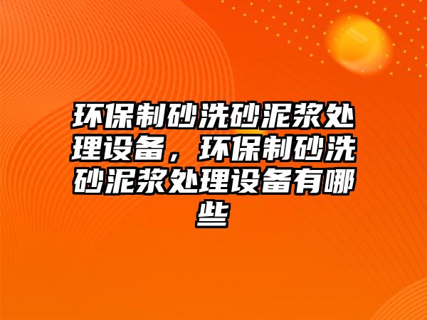 環保制砂洗砂泥漿處理設備，環保制砂洗砂泥漿處理設備有哪些