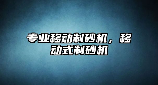 專業(yè)移動制砂機，移動式制砂機