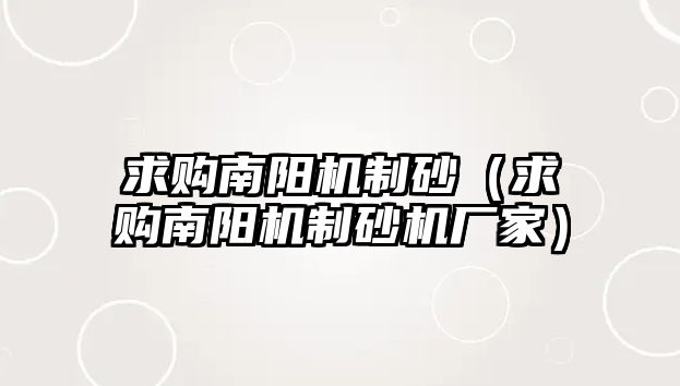 求購南陽機制砂（求購南陽機制砂機廠家）