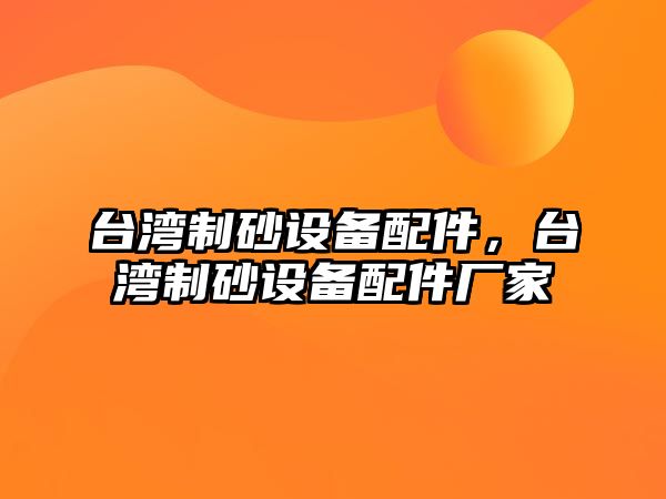 臺灣制砂設備配件，臺灣制砂設備配件廠家