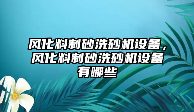 風化料制砂洗砂機設備，風化料制砂洗砂機設備有哪些