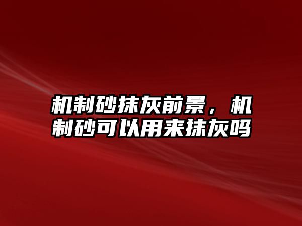 機(jī)制砂抹灰前景，機(jī)制砂可以用來(lái)抹灰嗎