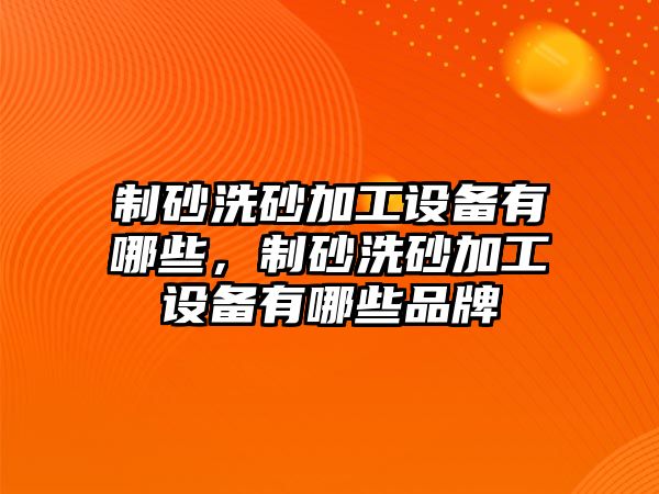 制砂洗砂加工設備有哪些，制砂洗砂加工設備有哪些品牌