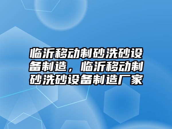 臨沂移動制砂洗砂設備制造，臨沂移動制砂洗砂設備制造廠家