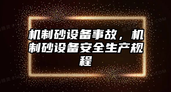 機(jī)制砂設(shè)備事故，機(jī)制砂設(shè)備安全生產(chǎn)規(guī)程