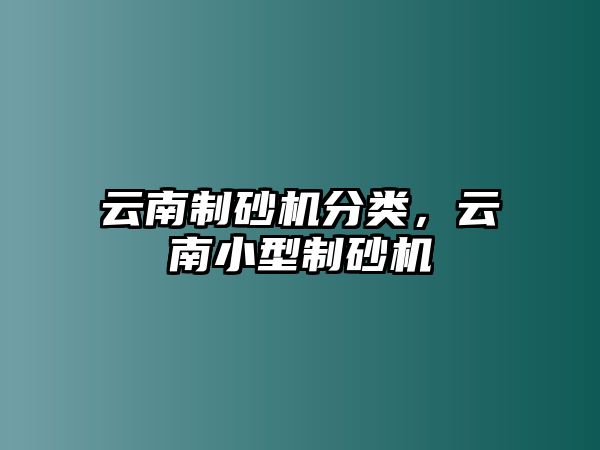 云南制砂機分類，云南小型制砂機