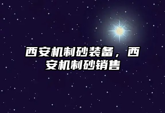 西安機(jī)制砂裝備，西安機(jī)制砂銷(xiāo)售