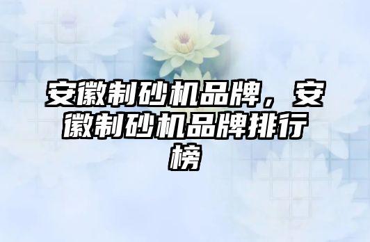 安徽制砂機品牌，安徽制砂機品牌排行榜