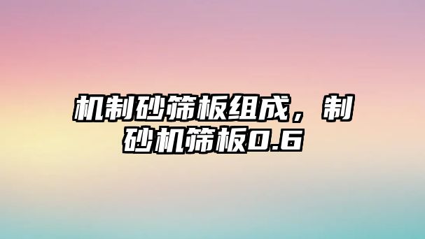 機制砂篩板組成，制砂機篩板0.6