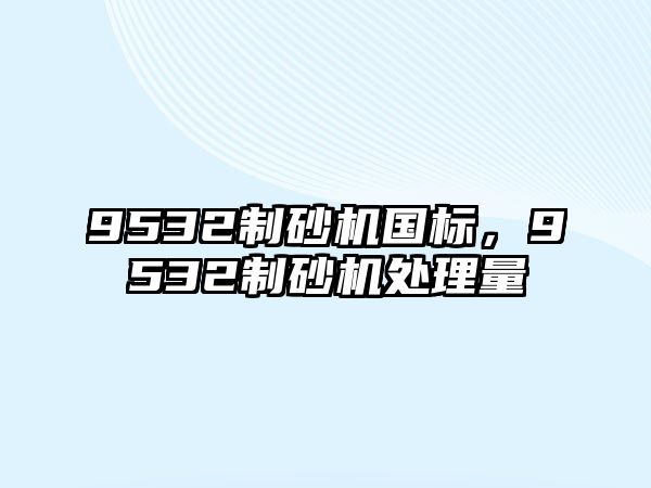 9532制砂機國標，9532制砂機處理量