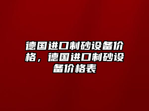 德國進口制砂設備價格，德國進口制砂設備價格表