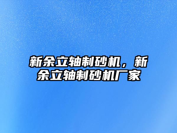 新余立軸制砂機，新余立軸制砂機廠家