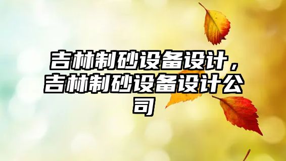 吉林制砂設備設計，吉林制砂設備設計公司