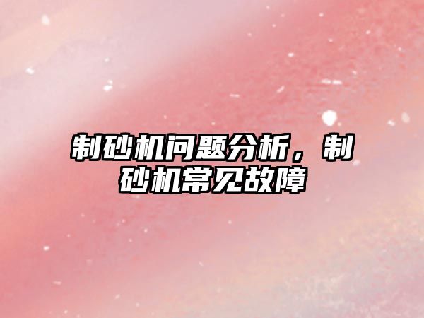 制砂機問題分析，制砂機常見故障