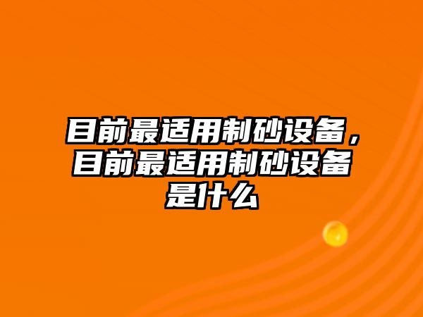 目前最適用制砂設備，目前最適用制砂設備是什么