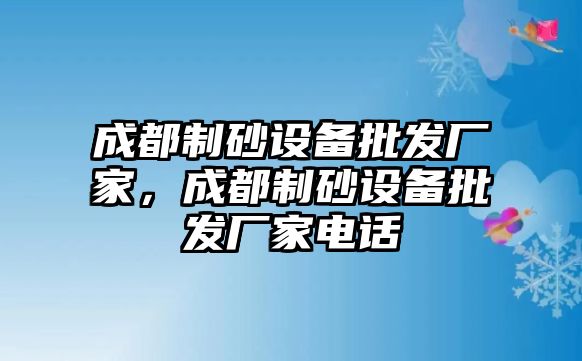 成都制砂設備批發廠家，成都制砂設備批發廠家電話