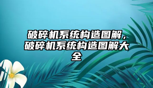 破碎機系統構造圖解，破碎機系統構造圖解大全