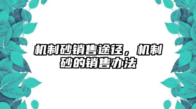 機制砂銷售途徑，機制砂的銷售辦法