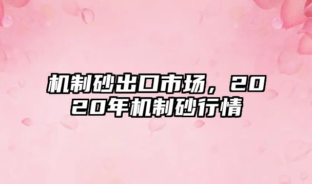 機制砂出口市場，2020年機制砂行情