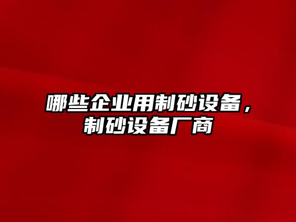 哪些企業用制砂設備，制砂設備廠商