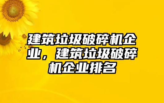 建筑垃圾破碎機企業，建筑垃圾破碎機企業排名