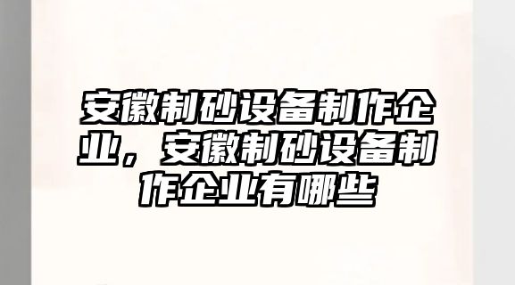 安徽制砂設備制作企業，安徽制砂設備制作企業有哪些