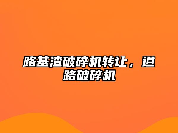 路基渣破碎機轉讓，道路破碎機