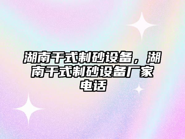 湖南干式制砂設備，湖南干式制砂設備廠家電話