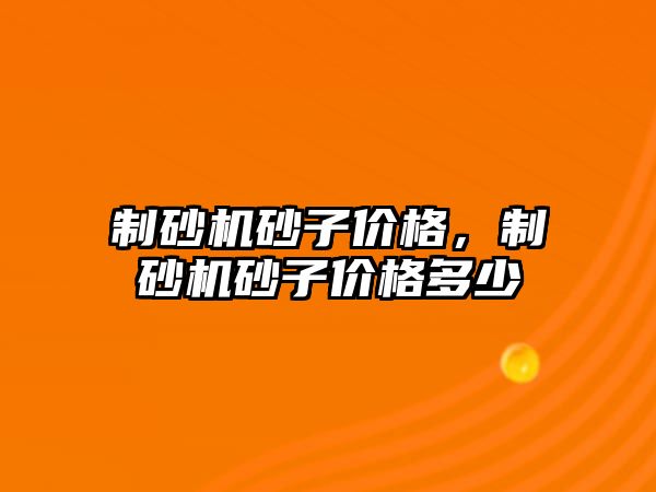 制砂機砂子價格，制砂機砂子價格多少