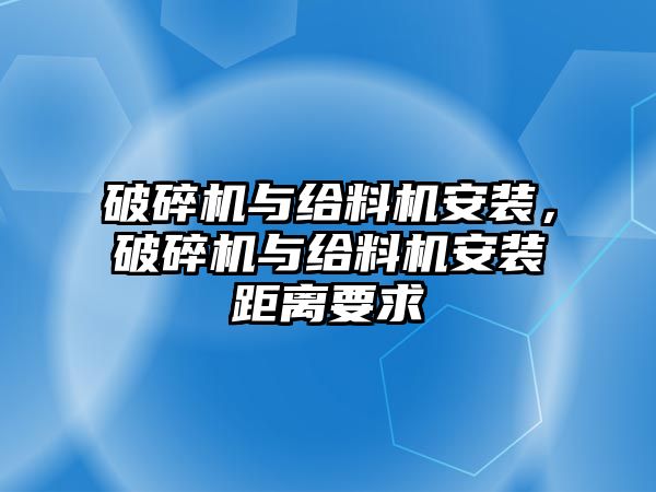 破碎機與給料機安裝，破碎機與給料機安裝距離要求