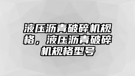 液壓瀝青破碎機規格，液壓瀝青破碎機規格型號