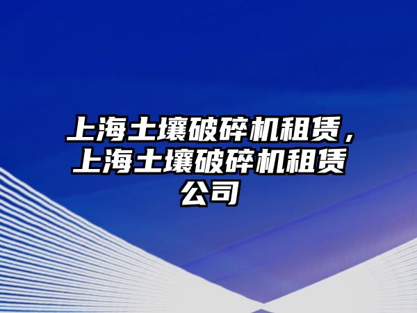 上海土壤破碎機租賃，上海土壤破碎機租賃公司